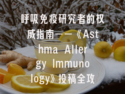 呼吸免疫研究者的权威指南——《Asthma Allergy Immunology》投稿全攻略