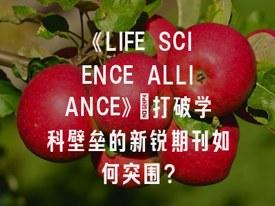 《LIFE SCIENCE ALLIANCE》：打破学科壁垒的新锐期刊如何突围？