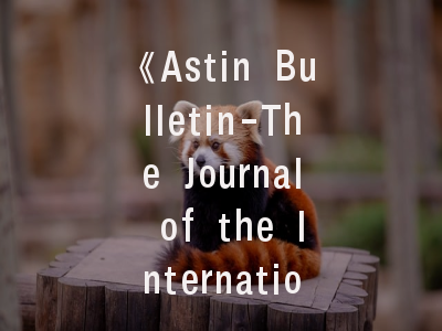 《Astin Bulletin-The Journal of the International Actuarial Association》——精算学术研究的黄金标尺与突破路径