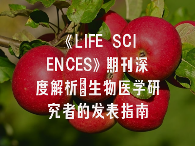《LIFE SCIENCES》期刊深度解析：生物医学研究者的发表指南