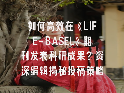 如何高效在《LIFE-BASEL》期刊发表科研成果？资深编辑揭秘投稿策略