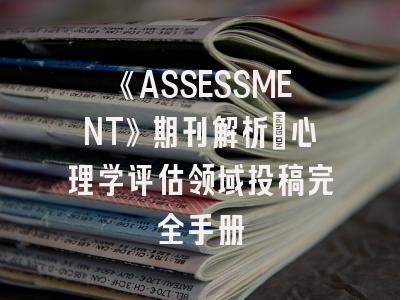 《ASSESSMENT》期刊解析_心理学评估领域投稿完全手册