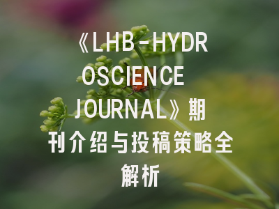 《LHB-HYDROSCIENCE JOURNAL》期刊介绍与投稿策略全解析