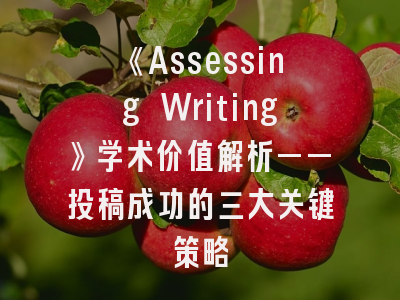 《Assessing Writing》学术价值解析——投稿成功的三大关键策略