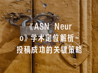 《ASN Neuro》学术定位解析-投稿成功的关键策略