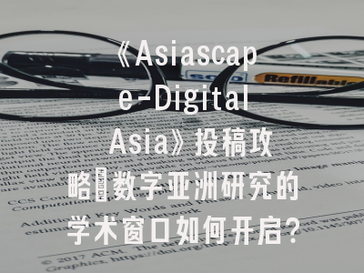 《Asiascape-Digital Asia》投稿攻略：数字亚洲研究的学术窗口如何开启？