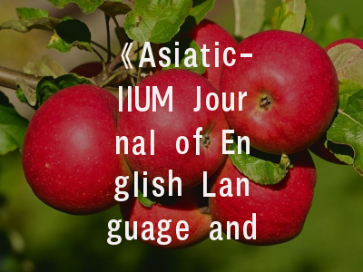 《Asiatic-IIUM Journal of English Language and Literature》期刊解析｜投稿指南与学术价值评估