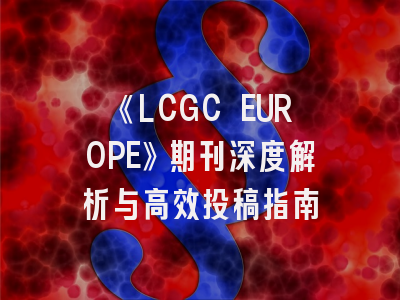《LCGC EUROPE》期刊深度解析与高效投稿指南