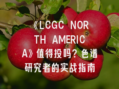 《LCGC NORTH AMERICA》值得投吗？色谱研究者的实战指南
