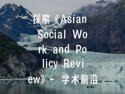 探索《Asian Social Work and Policy Review》- 学术前沿与投稿成功密码揭秘