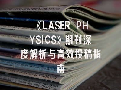 《LASER PHYSICS》期刊深度解析与高效投稿指南
