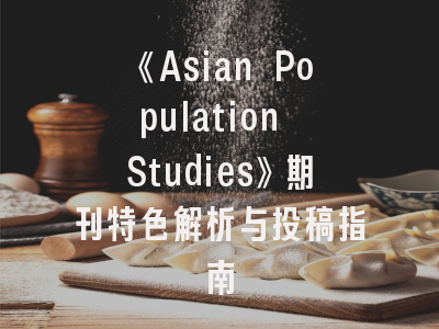 《Asian Population Studies》期刊特色解析与投稿指南