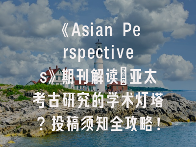 《Asian Perspectives》期刊解读_亚太考古研究的学术灯塔？投稿须知全攻略！