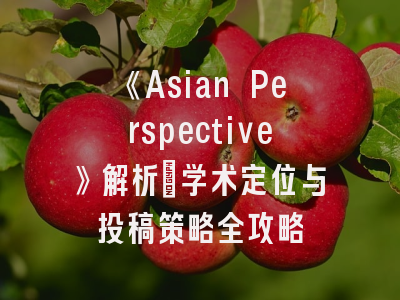 《Asian Perspective》解析_学术定位与投稿策略全攻略