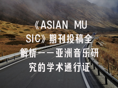 《ASIAN MUSIC》期刊投稿全解析——亚洲音乐研究的学术通行证