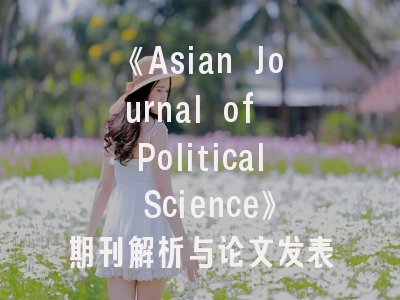 《Asian Journal of Political Science》期刊解析与论文发表指南——揭秘亚洲政治研究的黄金平台