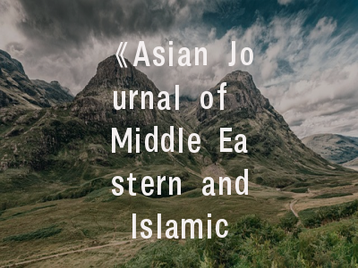 《Asian Journal of Middle Eastern and Islamic Studies》——学术高地与投稿指南