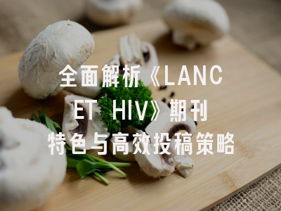 全面解析《LANCET HIV》期刊特色与高效投稿策略