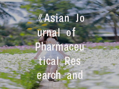《Asian Journal of Pharmaceutical Research and Health Care》核心价值解析与投稿策略