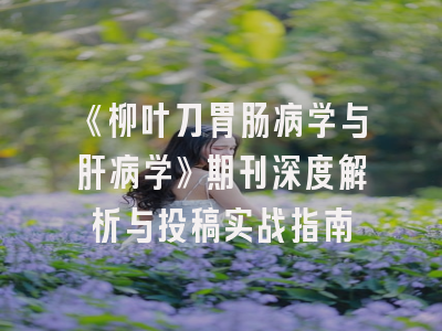 《柳叶刀胃肠病学与肝病学》期刊深度解析与投稿实战指南