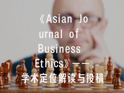 《Asian Journal of Business Ethics》——学术定位解读与投稿策略精要