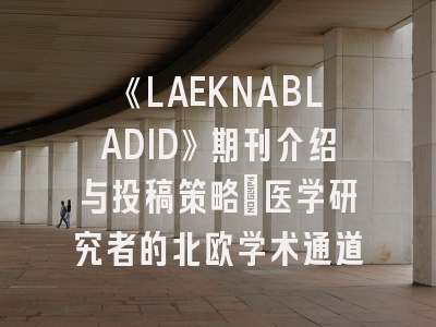 《LAEKNABLADID》期刊介绍与投稿策略：医学研究者的北欧学术通道
