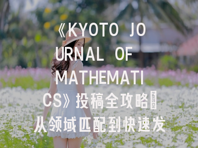 《KYOTO JOURNAL OF MATHEMATICS》投稿全攻略：从领域匹配到快速发表