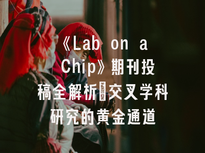 《Lab on a Chip》期刊投稿全解析：交叉学科研究的黄金通道