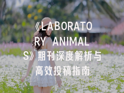 《LABORATORY ANIMALS》期刊深度解析与高效投稿指南