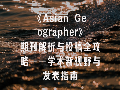 《Asian Geographer》期刊解析与投稿全攻略——学术新视野与发表指南