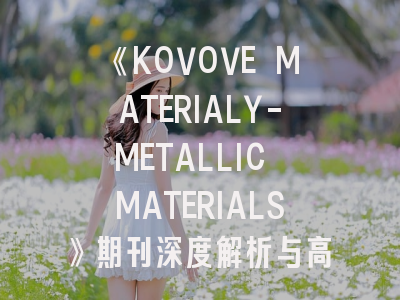 《KOVOVE MATERIALY-METALLIC MATERIALS》期刊深度解析与高效投稿策略