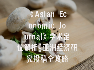 《Asian Economic Journal》学术定位解析_亚洲经济研究投稿全攻略