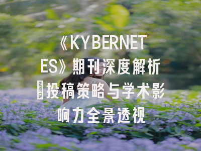 《KYBERNETES》期刊深度解析：投稿策略与学术影响力全景透视