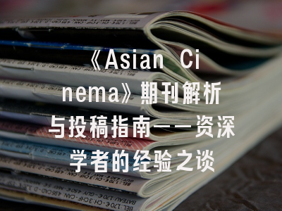 《Asian Cinema》期刊解析与投稿指南——资深学者的经验之谈