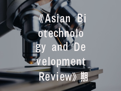 《Asian Biotechnology and Development Review》期刊定位与投稿策略——亚洲生物技术研究者的学术进阶指南