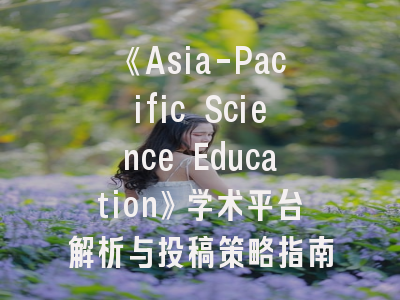 《Asia-Pacific Science Education》学术平台解析与投稿策略指南