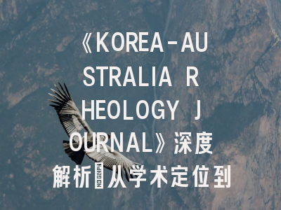 《KOREA-AUSTRALIA RHEOLOGY JOURNAL》深度解析：从学术定位到投稿实战