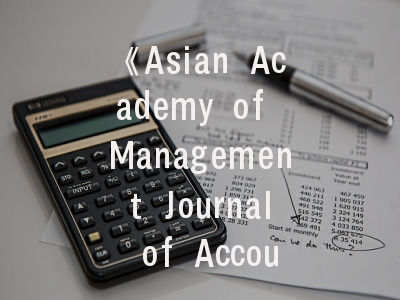 《Asian Academy of Management Journal of Accounting and Finance》——亚洲会计与金融研究的学术标杆与投稿全攻略