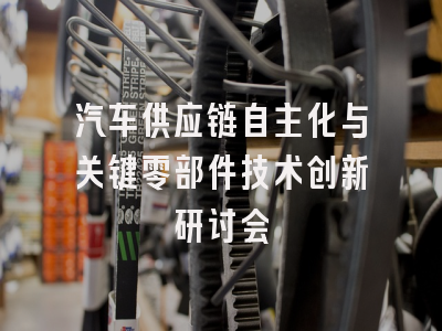 汽车供应链自主化与关键零部件技术创新研讨会