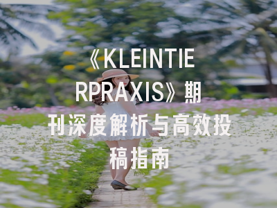 《KLEINTIERPRAXIS》期刊深度解析与高效投稿指南