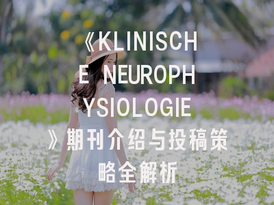 《KLINISCHE NEUROPHYSIOLOGIE》期刊介绍与投稿策略全解析