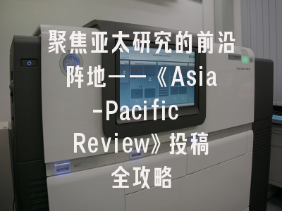聚焦亚太研究的前沿阵地——《Asia-Pacific Review》投稿全攻略