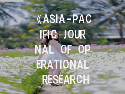 《ASIA-PACIFIC JOURNAL OF OPERATIONAL RESEARCH》期刊特色解析与投稿成功率提升策略