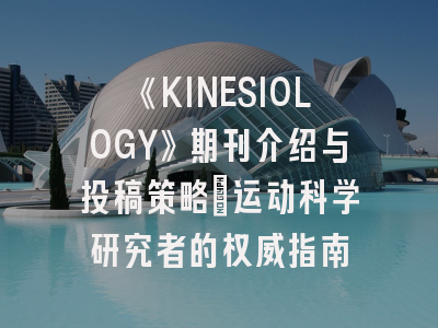 《KINESIOLOGY》期刊介绍与投稿策略：运动科学研究者的权威指南