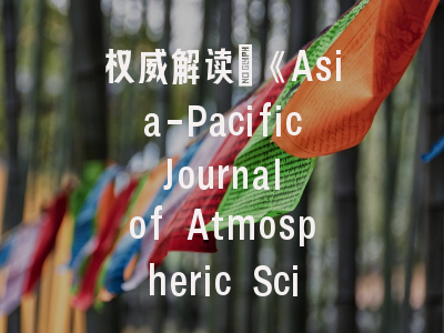 权威解读：《Asia-Pacific Journal of Atmospheric Sciences》的学术地位与投稿策略
