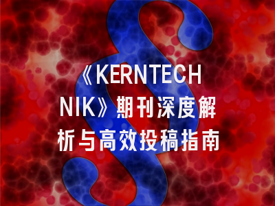 《KERNTECHNIK》期刊深度解析与高效投稿指南