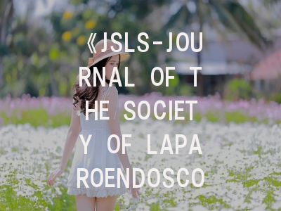 《JSLS-JOURNAL OF THE SOCIETY OF LAPAROENDOSCOPIC SURGEONS》期刊介绍与投稿策略