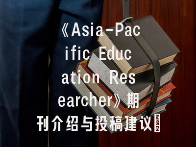 《Asia-Pacific Education Researcher》期刊介绍与投稿建议_亚太教育研究者的学术通关指南