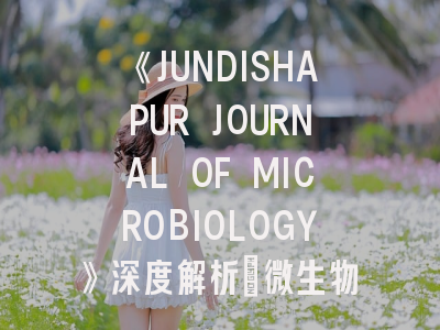 《JUNDISHAPUR JOURNAL OF MICROBIOLOGY》深度解析：微生物学研究者必看的投稿指南