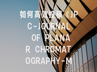 如何高效投稿《JPC-JOURNAL OF PLANAR CHROMATOGRAPHY-MODERN TLC》?科研人的实战指南